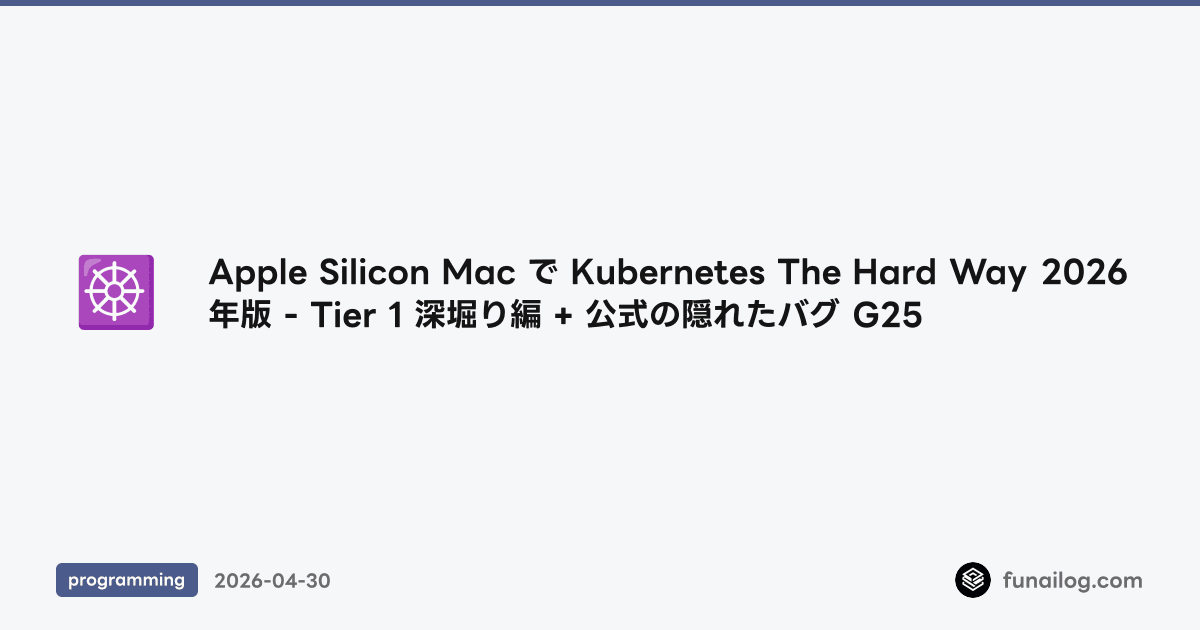 Apple Silicon Mac で Kubernetes The Hard Way 2026年版 - Tier 1 深堀り編 + 公式の隠れたバグ G25